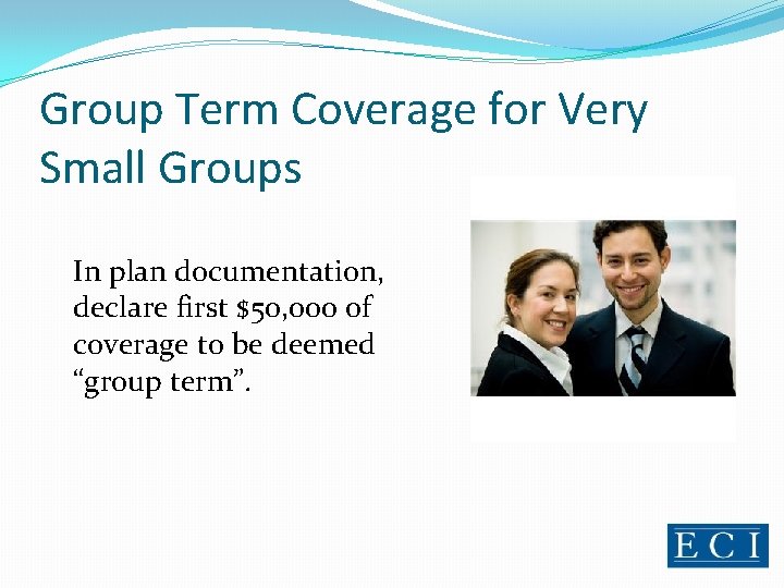 Group Term Coverage for Very Small Groups In plan documentation, declare first $50, 000 Group Term Coverage for Very Small Groups In plan documentation, declare first $50, 000