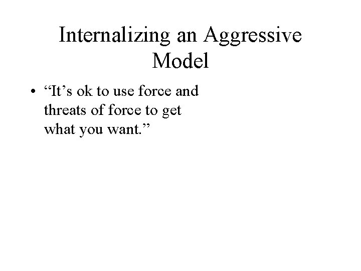 Internalizing an Aggressive Model • “It’s ok to use force and threats of force