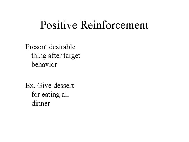 Positive Reinforcement Present desirable thing after target behavior Ex. Give dessert for eating all