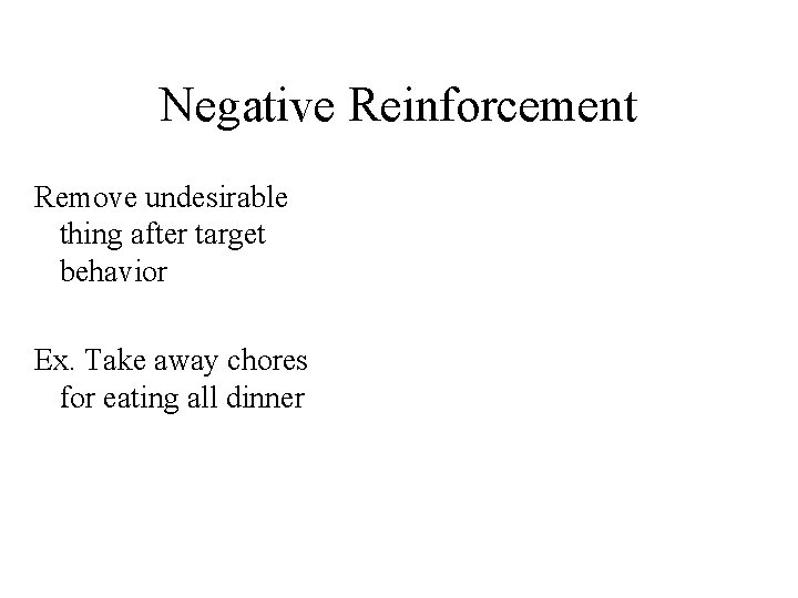 Negative Reinforcement Remove undesirable thing after target behavior Ex. Take away chores for eating