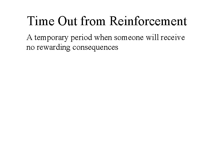 Time Out from Reinforcement A temporary period when someone will receive no rewarding consequences