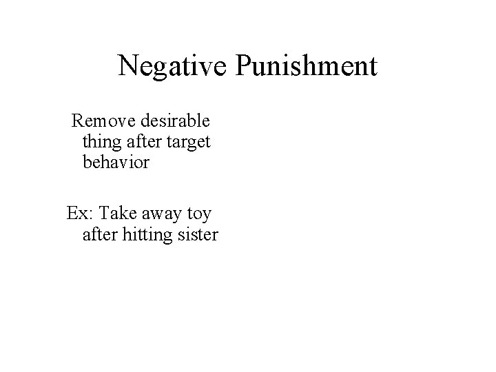 Negative Punishment Remove desirable thing after target behavior Ex: Take away toy after hitting