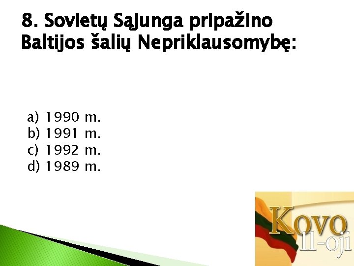 8. Sovietų Sąjunga pripažino Baltijos šalių Nepriklausomybę: a) b) c) d) 1990 1991 1992