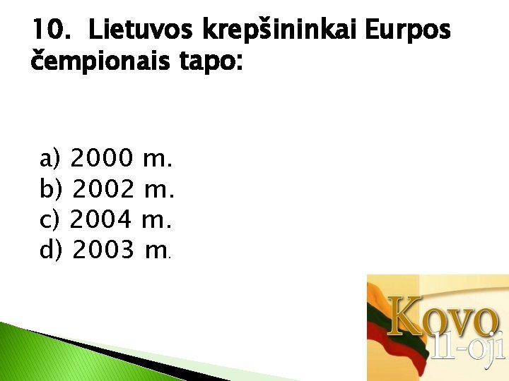 10. Lietuvos krepšininkai Eurpos čempionais tapo: a) 2000 m. b) 2002 m. c) 2004