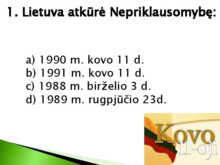1. Lietuva atkūrė Nepriklausomybę: a) 1990 m. kovo 11 d. b) 1991 m. kovo