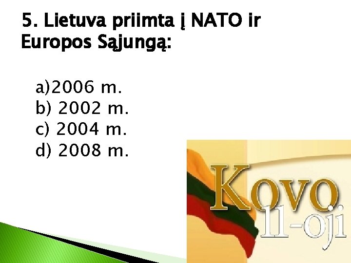5. Lietuva priimta į NATO ir Europos Sąjungą: a)2006 m. b) 2002 m. c)