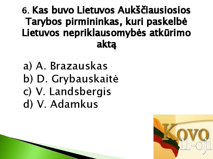 6. Kas buvo Lietuvos Aukščiausiosios Tarybos pirmininkas, kuri paskelbė Lietuvos nepriklausomybės atkūrimo aktą a)