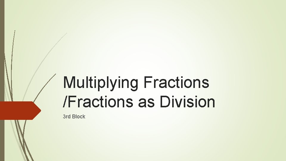 Multiplying Fractions /Fractions as Division 3 rd Block 