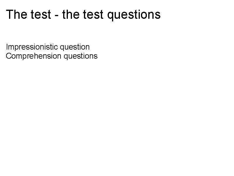 The test - the test questions Impressionistic question Comprehension questions The test - the test questions Impressionistic question Comprehension questions
