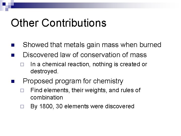 Other Contributions n n Showed that metals gain mass when burned Discovered law of