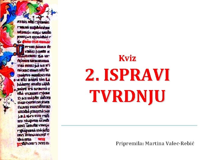 Kviz 2. ISPRAVI TVRDNJU Pripremila: Martina Valec-Rebić 