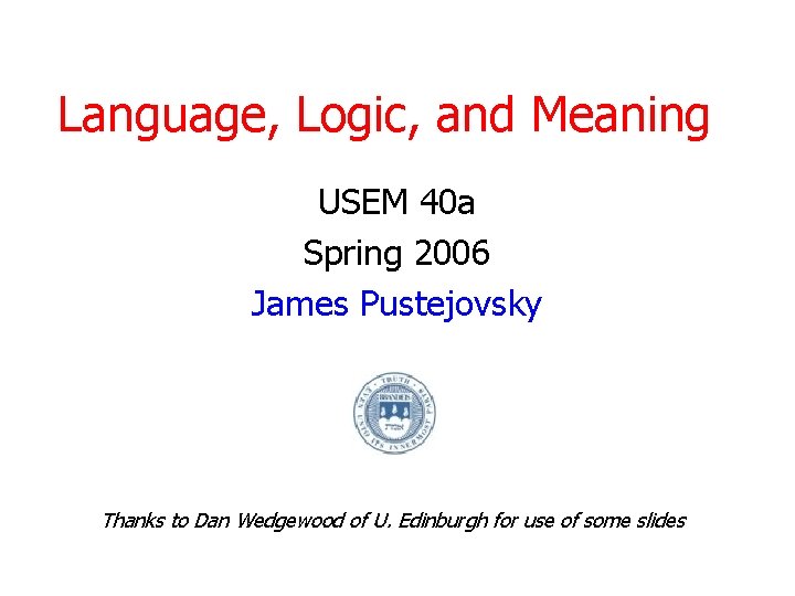 Language, Logic, and Meaning USEM 40 a Spring 2006 James Pustejovsky Thanks to Dan