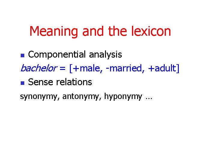 Meaning and the lexicon Componential analysis bachelor = [+male, -married, +adult] n Sense relations