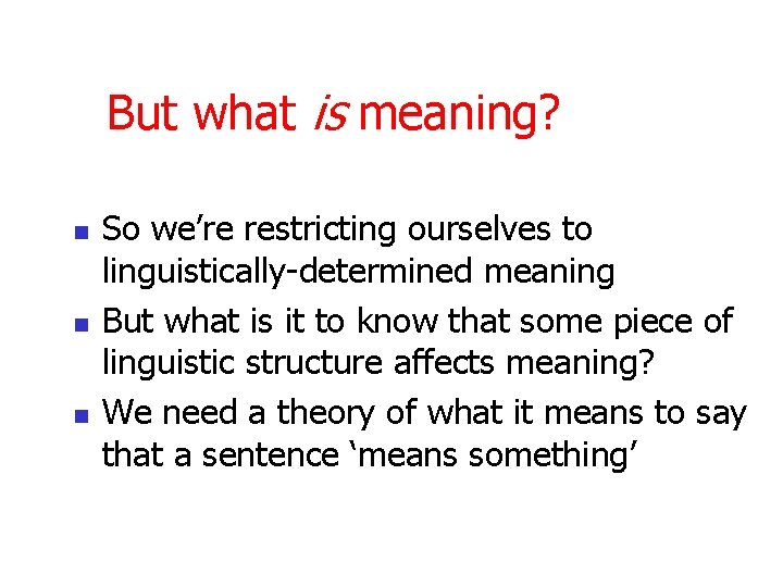 But what is meaning? n n n So we’re restricting ourselves to linguistically-determined meaning