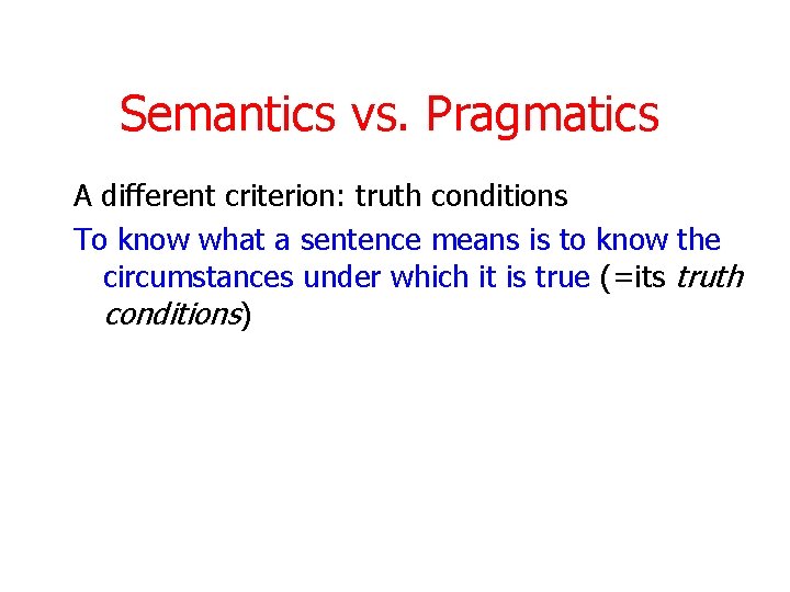 Semantics vs. Pragmatics A different criterion: truth conditions To know what a sentence means