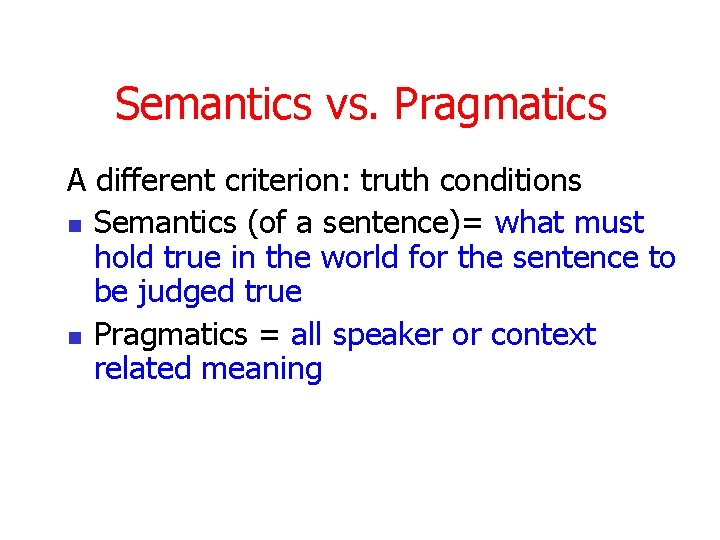 Semantics vs. Pragmatics A different criterion: truth conditions n Semantics (of a sentence)= what