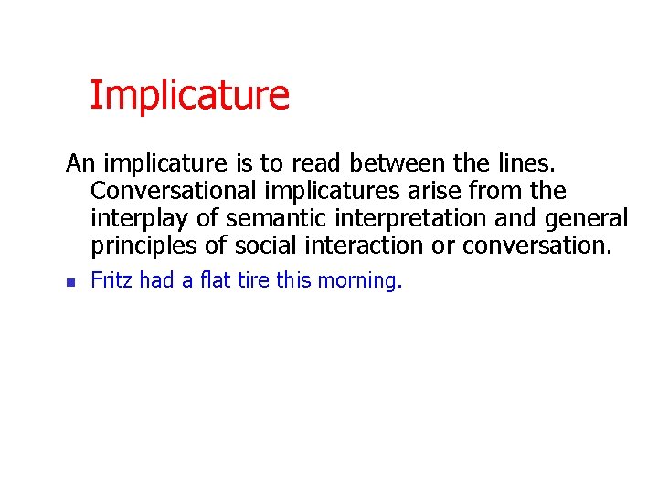 Implicature An implicature is to read between the lines. Conversational implicatures arise from the