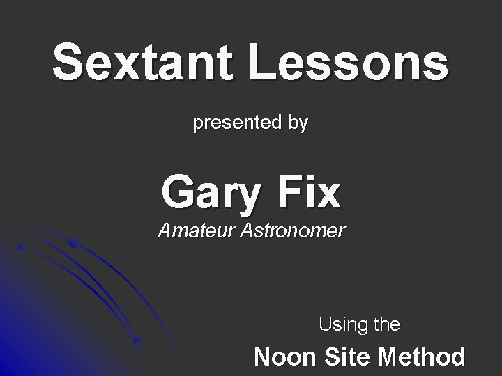 Sextant Lessons presented by Gary Fix Amateur Astronomer Using the Noon Site Method 