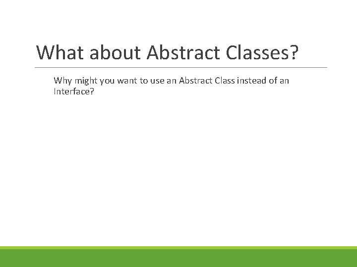 What about Abstract Classes? Why might you want to use an Abstract Class instead