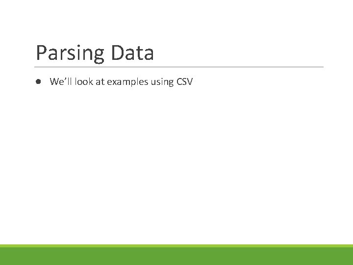 Parsing Data ● We’ll look at examples using CSV 