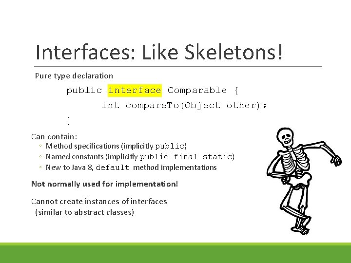 Interfaces: Like Skeletons! Pure type declaration public interface Comparable { int compare. To(Object other);