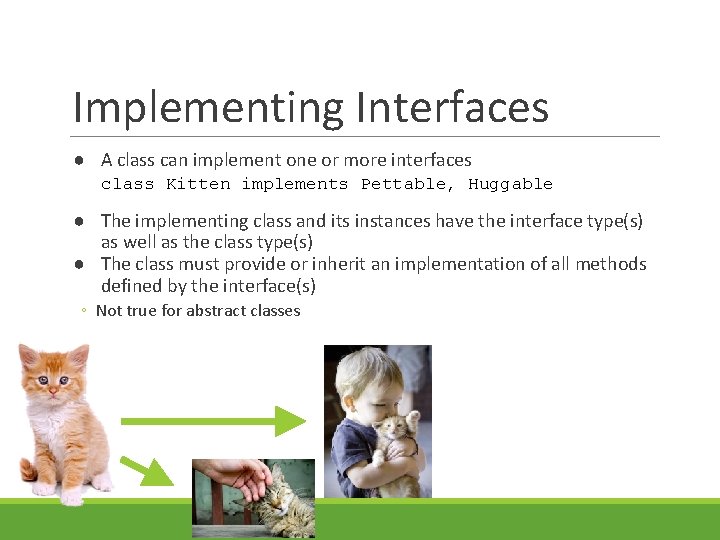 Implementing Interfaces ● A class can implement one or more interfaces class Kitten implements