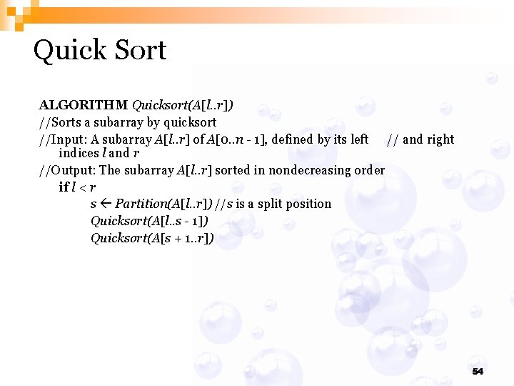 Quick Sort ALGORITHM Quicksort(A[l. . r]) //Sorts a subarray by quicksort //Input: A subarray