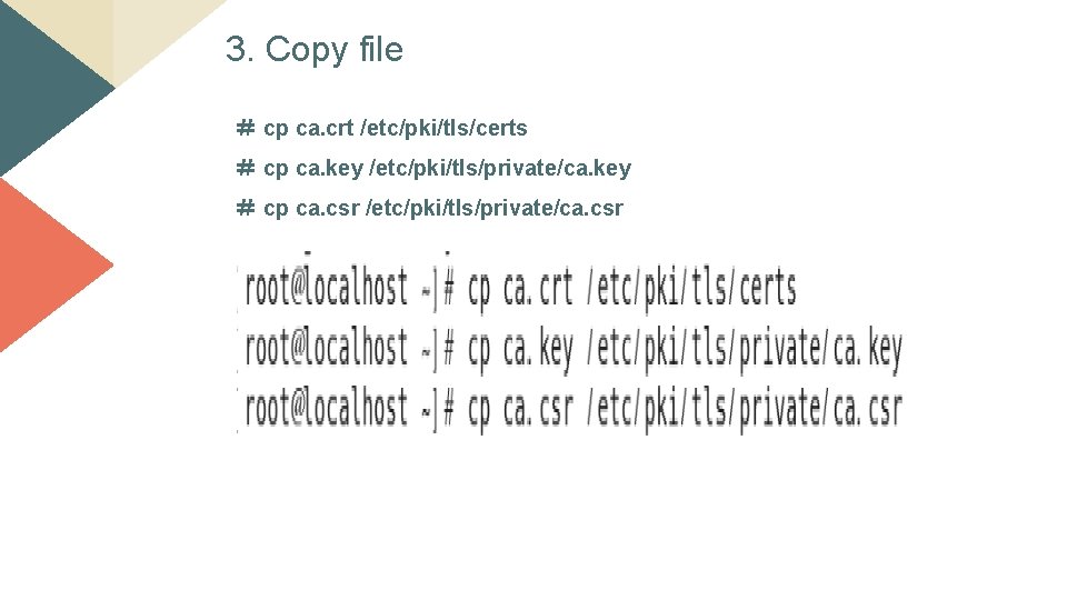 3. Copy file ＃ cp ca. crt /etc/pki/tls/certs ＃ cp ca. key /etc/pki/tls/private/ca. key