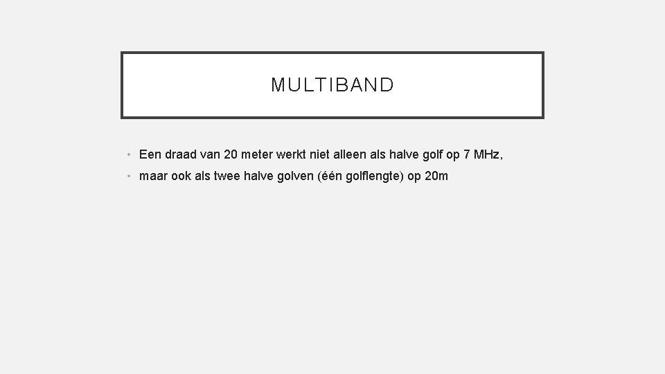 MULTIBAND • Een draad van 20 meter werkt niet alleen als halve golf op