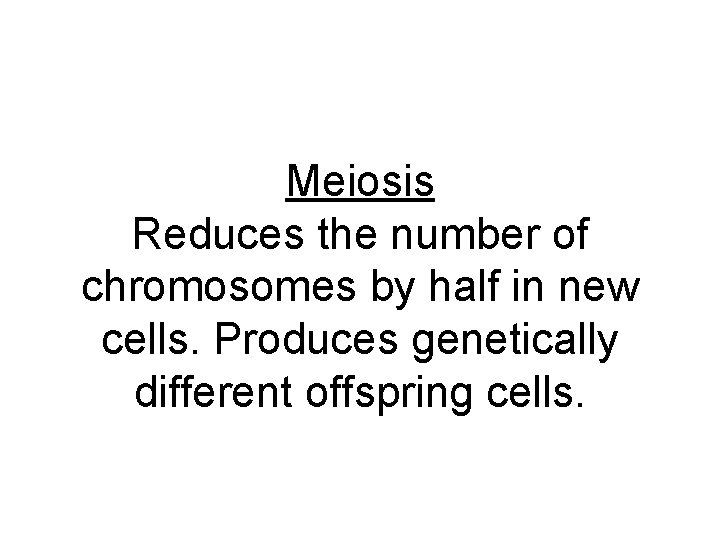 Meiosis Reduces the number of chromosomes by half in new cells. Produces genetically different