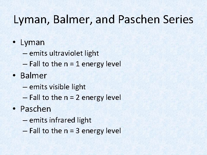 Lyman, Balmer, and Paschen Series • Lyman – emits ultraviolet light – Fall to Lyman, Balmer, and Paschen Series • Lyman – emits ultraviolet light – Fall to