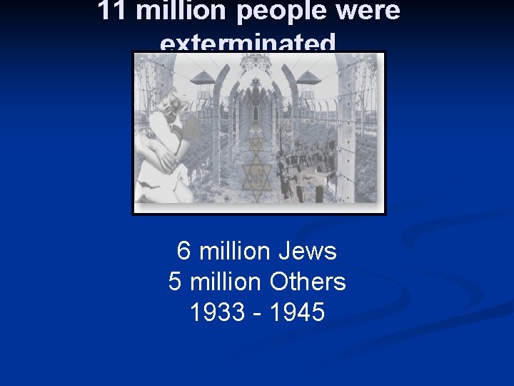 11 million people were exterminated 6 million Jews 5 million Others 1933 - 1945