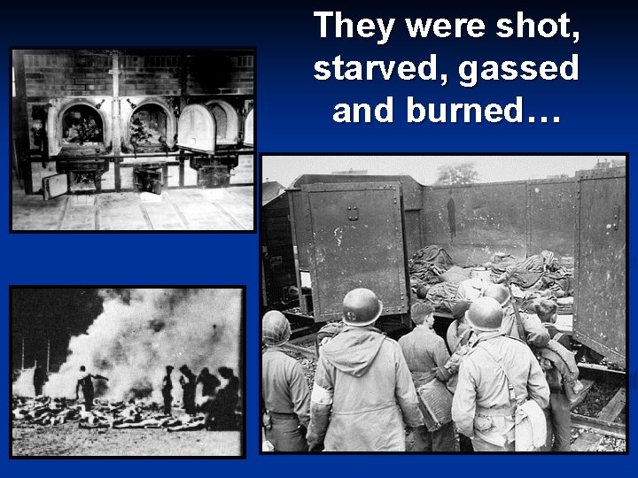 They were shot, starved, gassed and burned… 