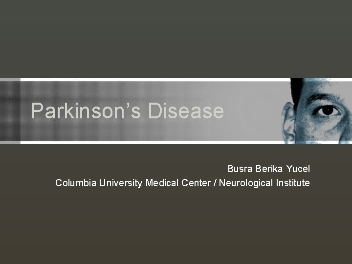 Parkinson’s Disease Busra Berika Yucel Columbia University Medical Center / Neurological Institute 