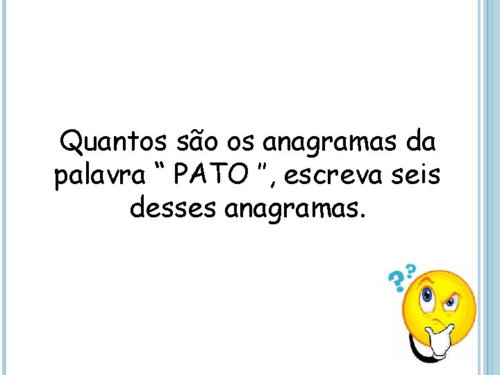 Quantos são os anagramas da palavra “ PATO ’’, escreva seis desses anagramas. 