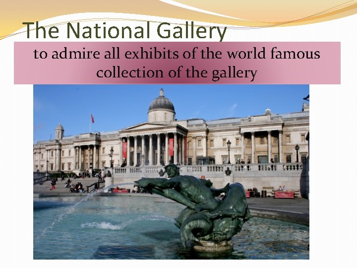 The National Gallery to admire all exhibits of world famous tocontain come to the