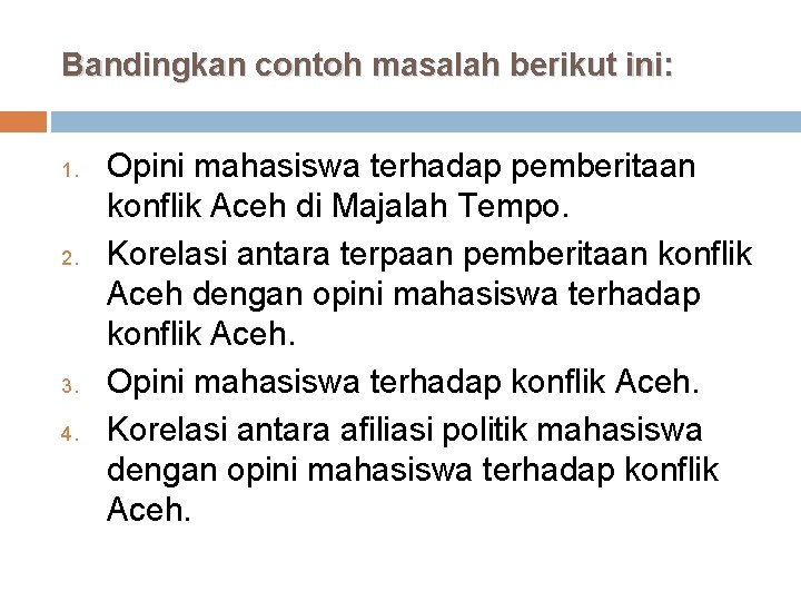 Bandingkan contoh masalah berikut ini: 1. 2. 3. 4. Opini mahasiswa terhadap pemberitaan konflik