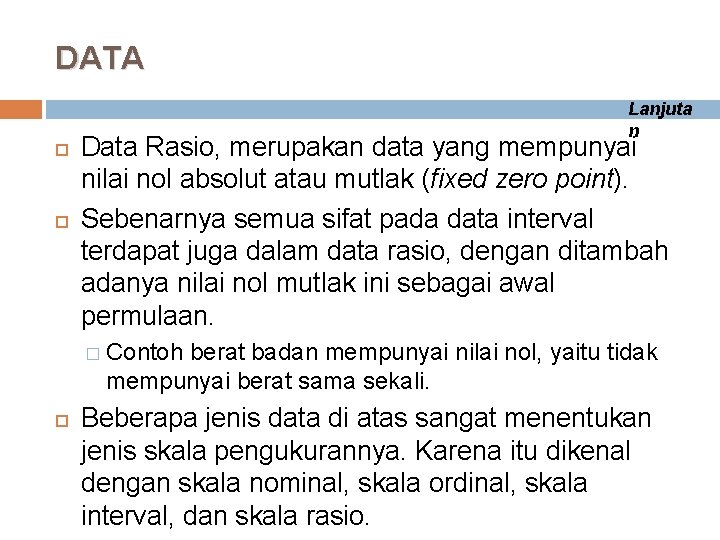 DATA Lanjuta n Data Rasio, merupakan data yang mempunyai nilai nol absolut atau mutlak