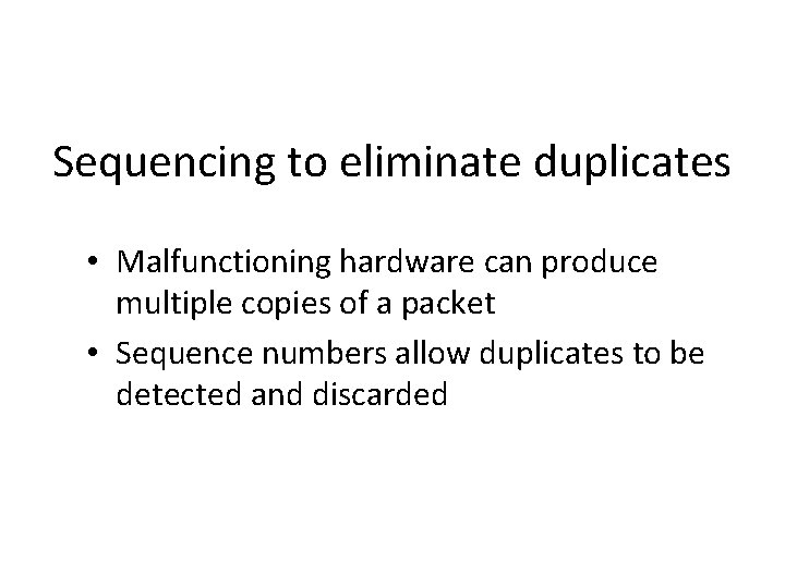 Sequencing to eliminate duplicates • Malfunctioning hardware can produce multiple copies of a packet