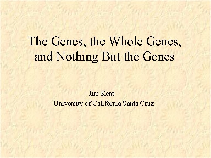 The Genes, the Whole Genes, and Nothing But the Genes Jim Kent University of