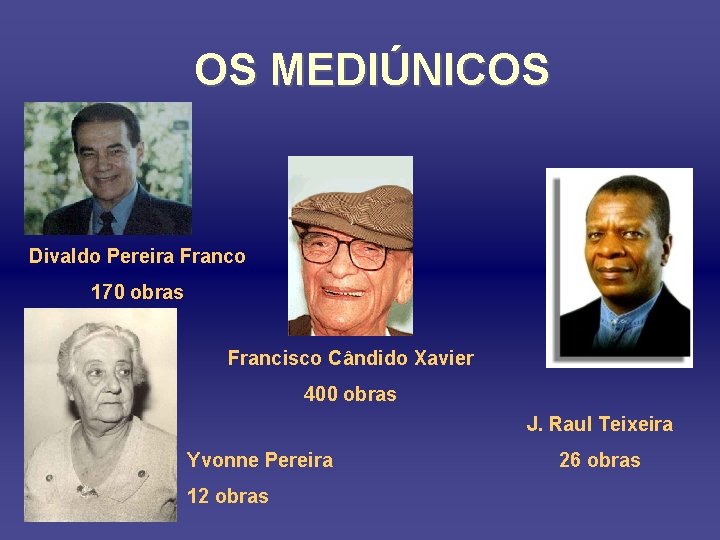 OS MEDIÚNICOS Divaldo Pereira Franco 170 obras Francisco Cândido Xavier 400 obras J. Raul