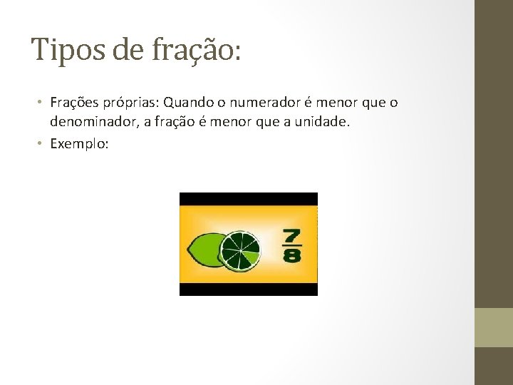 Tipos de fração: • Frações próprias: Quando o numerador é menor que o denominador,