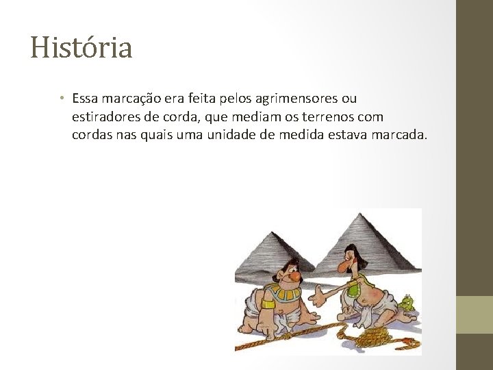 História • Essa marcação era feita pelos agrimensores ou estiradores de corda, que mediam