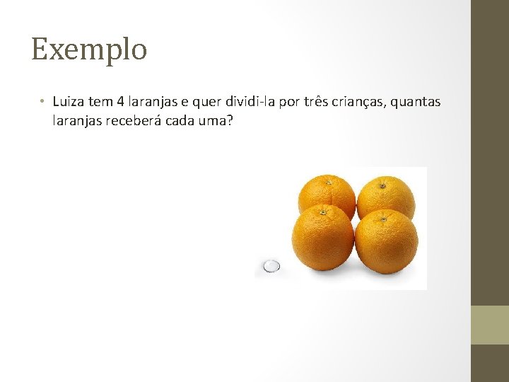 Exemplo • Luiza tem 4 laranjas e quer dividi-la por três crianças, quantas laranjas