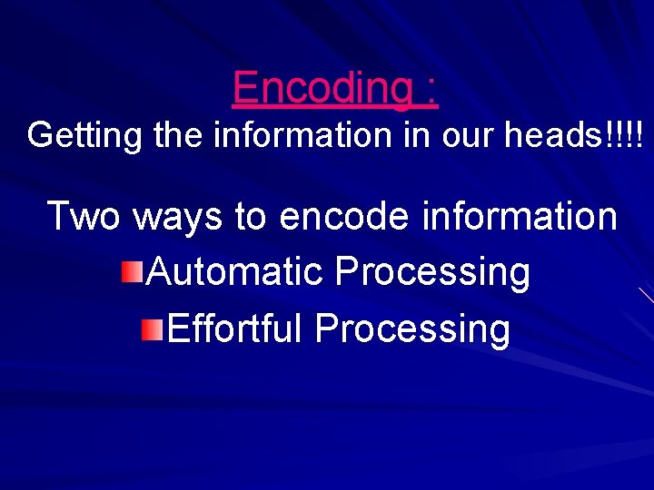 Encoding : Getting the information in our heads!!!! Two ways to encode information Automatic