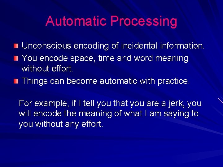 Automatic Processing Unconscious encoding of incidental information. You encode space, time and word meaning