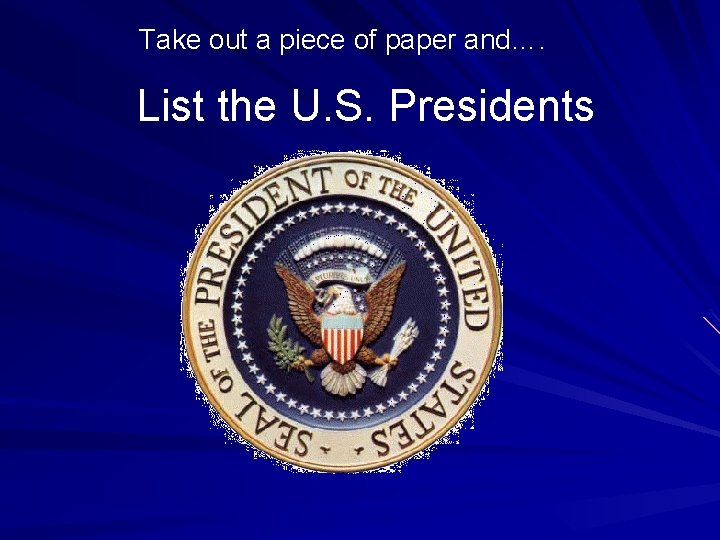 Take out a piece of paper and…. List the U. S. Presidents 