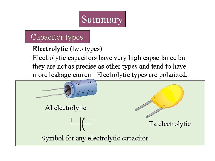 Summary Capacitor types Electrolytic (two types) Electrolytic capacitors have very high capacitance but they Summary Capacitor types Electrolytic (two types) Electrolytic capacitors have very high capacitance but they