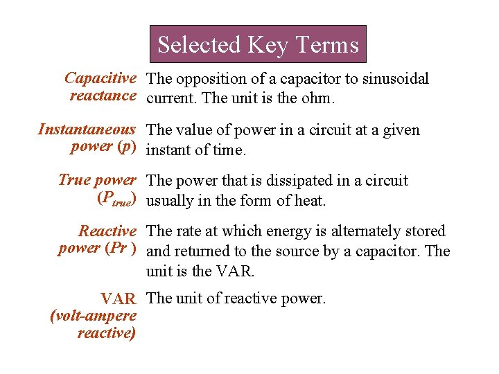 Selected Key Terms Capacitive The opposition of a capacitor to sinusoidal reactance current. The Selected Key Terms Capacitive The opposition of a capacitor to sinusoidal reactance current. The