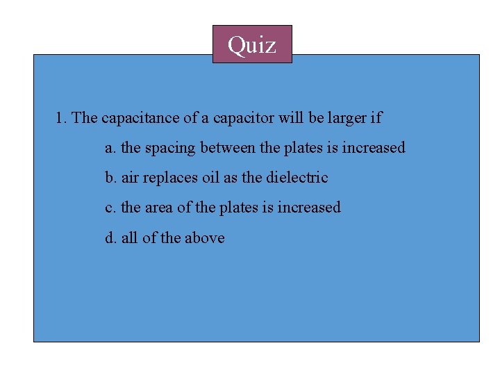 Quiz 1. The capacitance of a capacitor will be larger if a. the spacing Quiz 1. The capacitance of a capacitor will be larger if a. the spacing